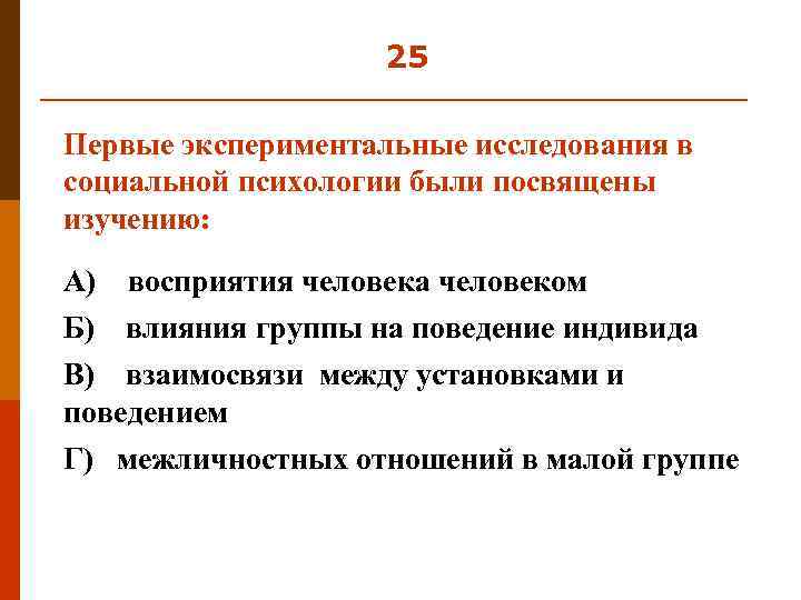 25 Первые экспериментальные исследования в социальной психологии были посвящены изучению: А) восприятия человека человеком