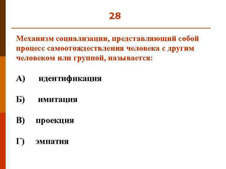 28 Механизм социализации, представляющий собой процесс самоотождествления человека с другим человеком или группой, называется: