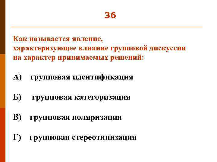 36 Как называется явление, характеризующее влияние групповой дискуссии на характер принимаемых решений: А) групповая