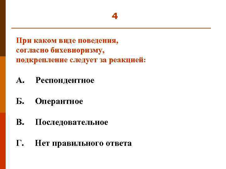 4 При каком виде поведения, согласно бихевиоризму, подкрепление следует за реакцией: А. Респондентное Б.