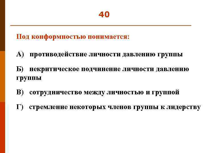 40 Под конформностью понимается: А) противодействие личности давлению группы Б) некритическое подчинение личности давлению