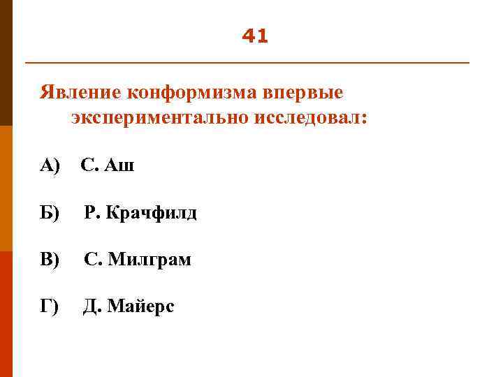 41 Явление конформизма впервые экспериментально исследовал: А) С. Аш Б) Р. Крачфилд В) С.