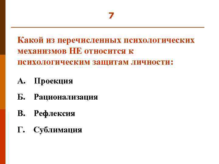 7 Какой из перечисленных психологических механизмов НЕ относится к психологическим защитам личности: А. Проекция