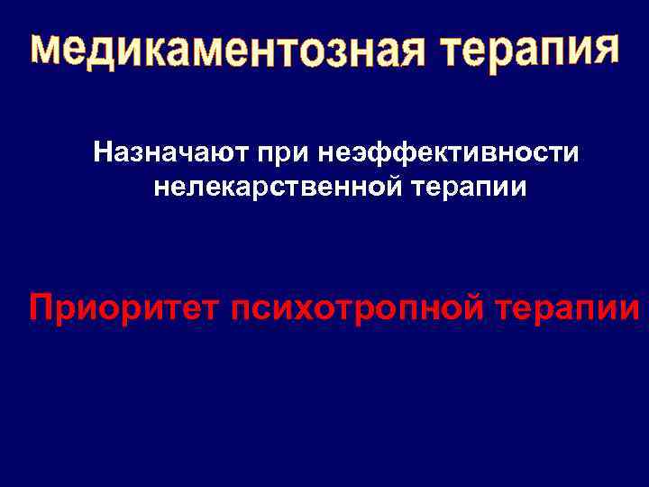 Назначают при неэффективности нелекарственной терапии Приоритет психотропной терапии 