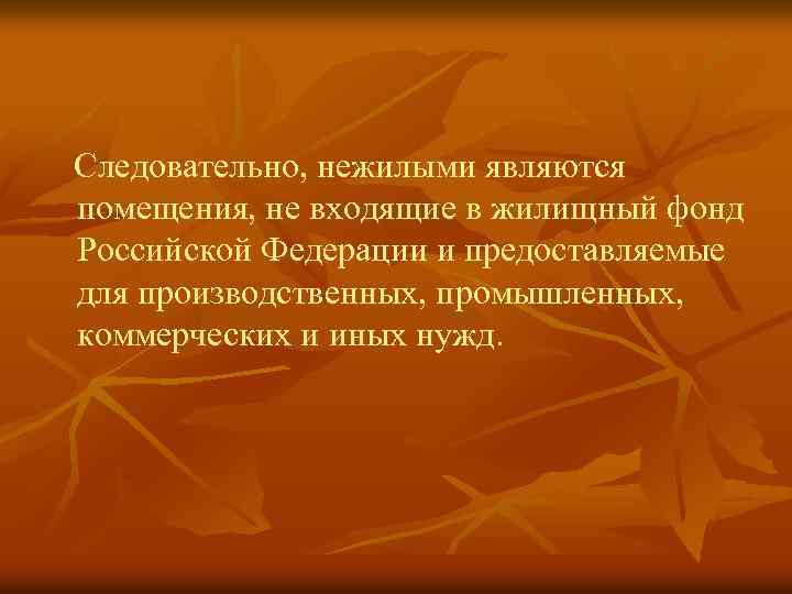 Следовательно, нежилыми являются помещения, не входящие в жилищный фонд Российской Федерации и предоставляемые для
