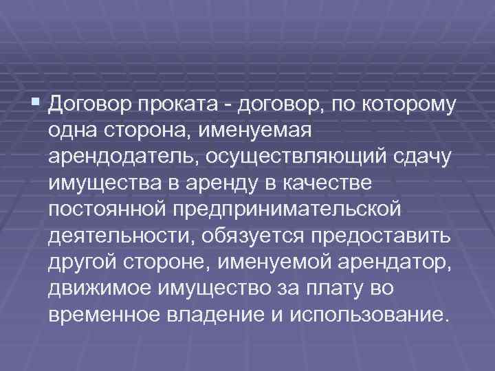 § Договор проката - договор, по которому одна сторона, именуемая арендодатель, осуществляющий сдачу имущества