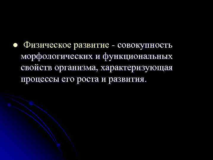 l Физическое развитие - совокупность морфологических и функциональных свойств организма, характеризующая процессы его роста