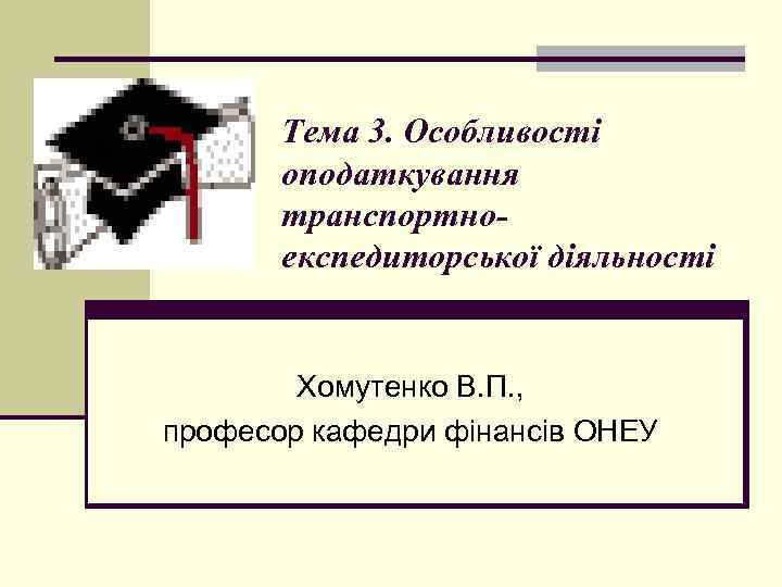 Тема 3. Особливості оподаткування транспортноекспедиторської діяльності Хомутенко В. П. , професор кафедри фінансів ОНЕУ
