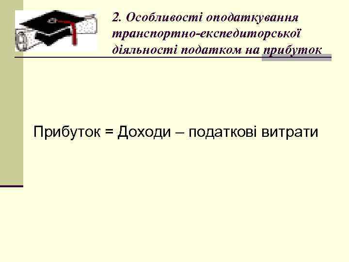 2. Особливості оподаткування транспортно-експедиторської діяльності податком на прибуток Прибуток = Доходи – податкові витрати