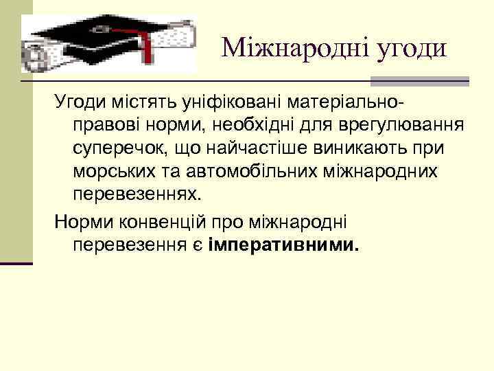 Міжнародні угоди Угоди містять уніфіковані матеріальноправові норми, необхідні для врегулювання суперечок, що найчастіше виникають