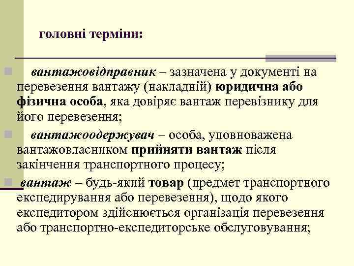 головні терміни: n вантажовідправник – зазначена у документі на перевезення вантажу (накладній) юридична або