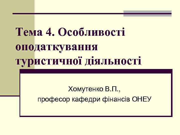 Тема 4. Особливості оподаткування туристичної діяльності Хомутенко В. П. , професор кафедри фінансів ОНЕУ