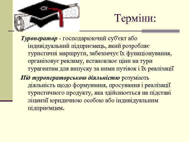 Терміни: Туроператор - господарюючий суб'єкт або індивідуальний підприємець, який розробляє туристичні маршрути, забезпечує їх