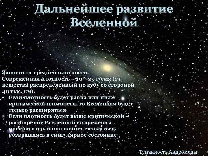 Дальнейшее развитие Вселенной Зависит от средней плотности. Современная плотность – 10^-29 г/см 3 (1