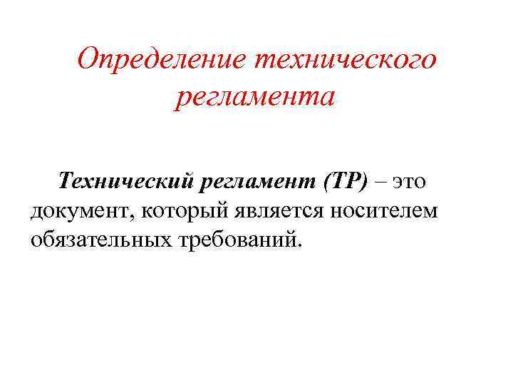 Определение технического регламента Технический регламент (ТР) – это документ, который является носителем обязательных требований.