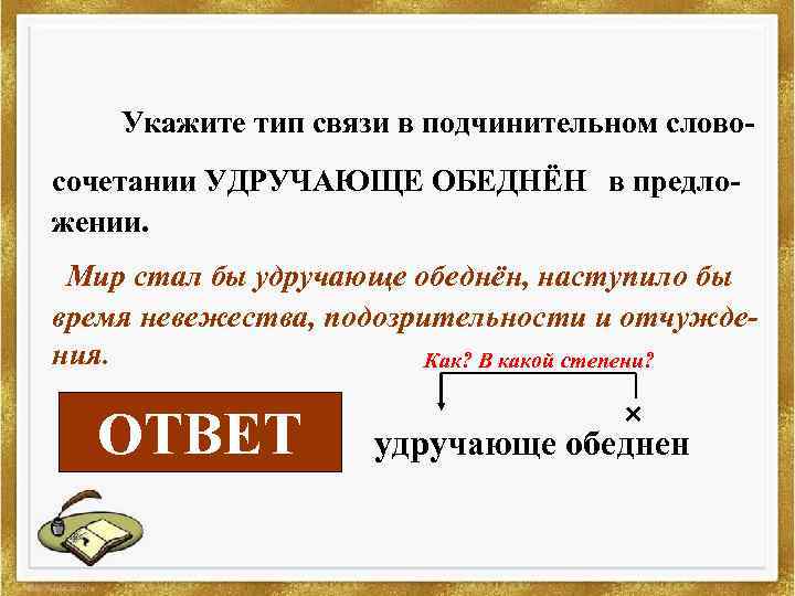 Укажите тип связи в подчинительном словосочетании УДРУЧАЮЩЕ ОБЕДНЁН в предложении. Мир стал бы удручающе