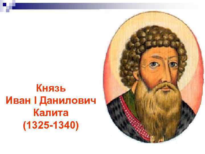 Князь Иван I Данилович Калита (1325 -1340) 