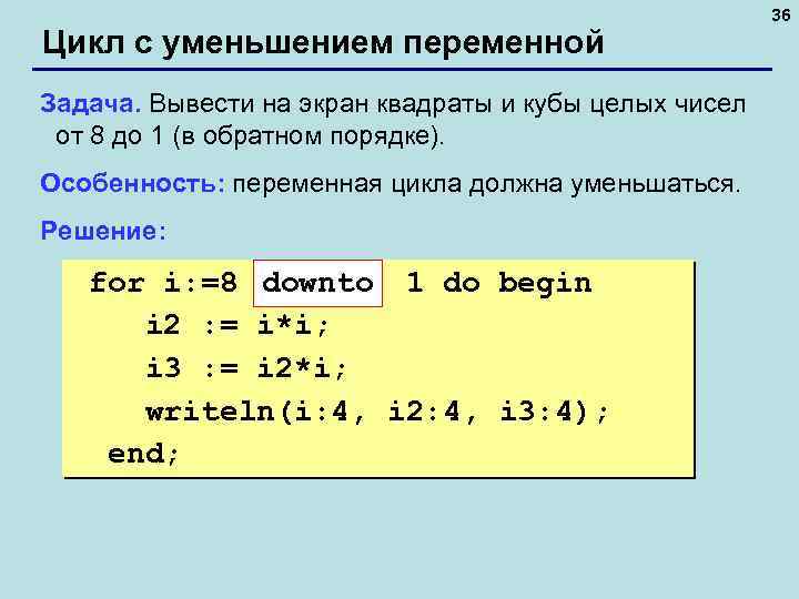 Цикл с уменьшением переменной Задача. Вывести на экран квадраты и кубы целых чисел от