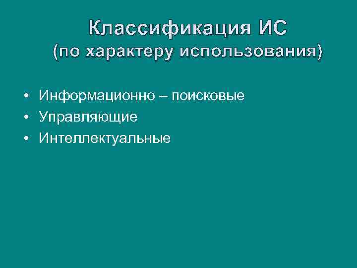 Классификация ИС (по характеру использования) • Информационно – поисковые • Управляющие • Интеллектуальные 