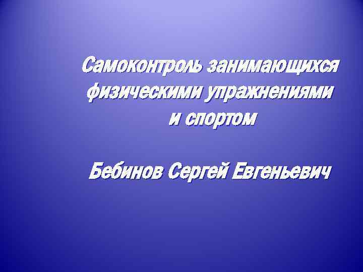 Самоконтроль занимающихся физическими упражнениями и спортом Бебинов Сергей Евгеньевич 