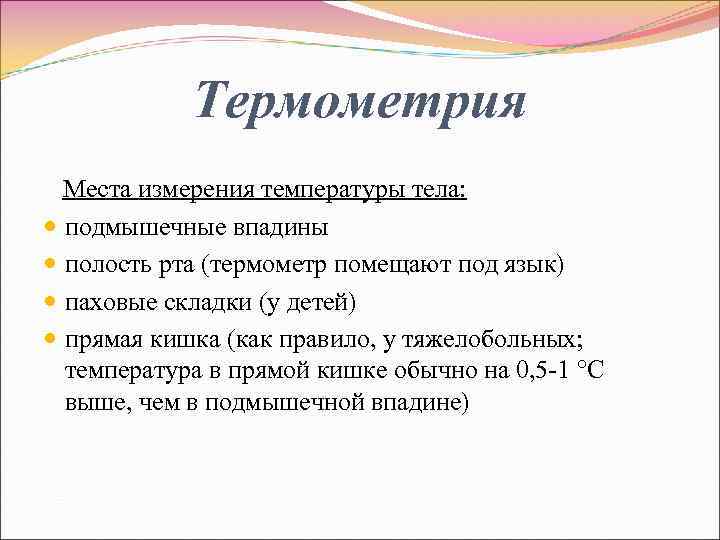 Термометрия Места измерения температуры тела: подмышечные впадины полость рта (термометр помещают под язык) паховые