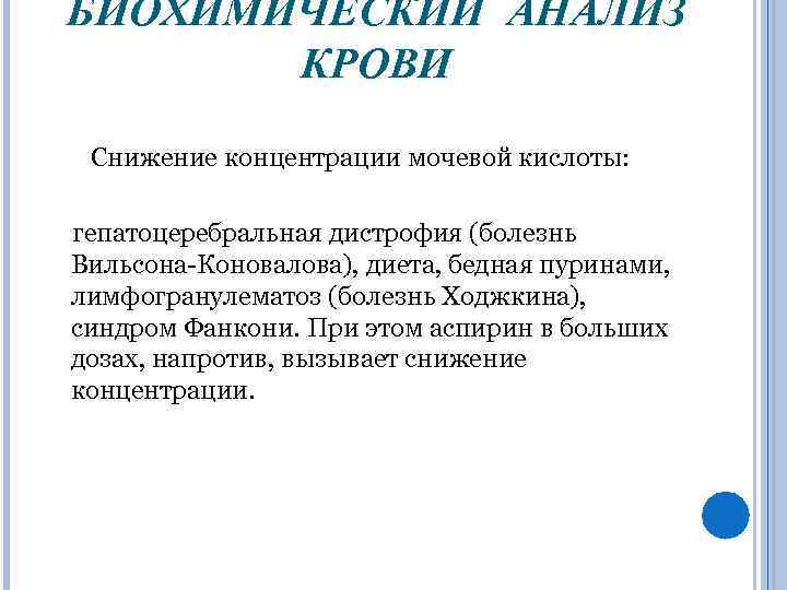 БИОХИМИЧЕСКИЙ АНАЛИЗ КРОВИ Снижение концентрации мочевой кислоты: гепатоцеребральная дистрофия (болезнь Вильсона-Коновалова), диета, бедная пуринами,