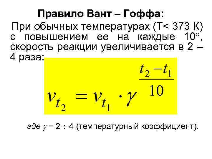 Правило Вант – Гоффа: При обычных температурах (Т< 373 К) с повышением ее на