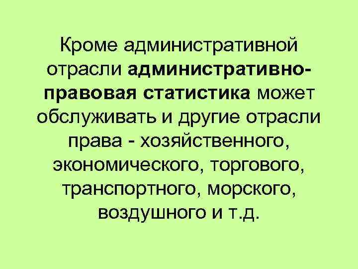 Кроме административной отрасли административноправовая статистика может обслуживать и другие отрасли права - хозяйственного, экономического,