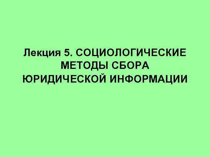 Лекция 5. СОЦИОЛОГИЧЕСКИЕ МЕТОДЫ СБОРА ЮРИДИЧЕСКОЙ ИНФОРМАЦИИ 
