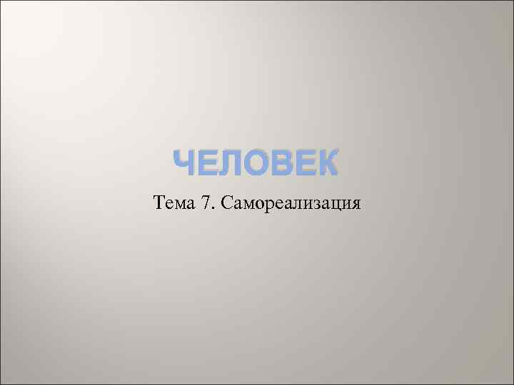 ЧЕЛОВЕК Тема 7. Самореализация 