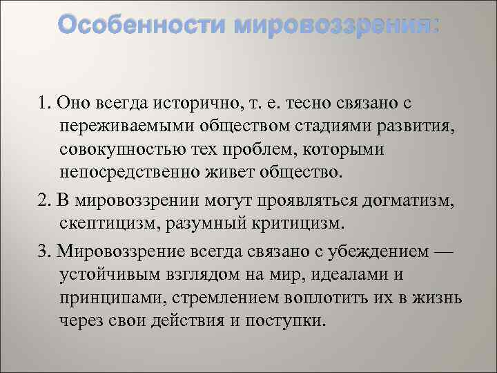 Особенности мировоззрения: 1. Оно всегда исторично, т. е. тесно связано с переживаемыми обществом стадиями