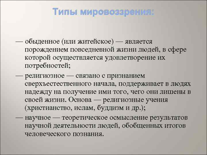 Типы мировоззрения: — обыденное (или житейское) — является порождением повседневной жизни людей, в сфере