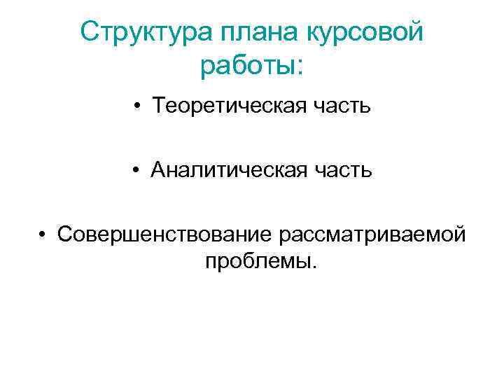 Структура плана курсовой работы: • Теоретическая часть • Аналитическая часть • Совершенствование рассматриваемой проблемы.