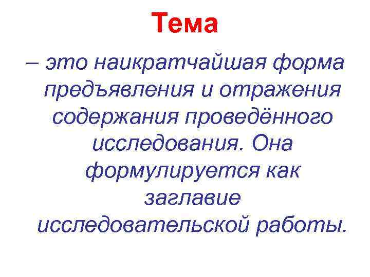 Тема – это наикратчайшая форма предъявления и отражения содержания проведённого исследования. Она формулируется как