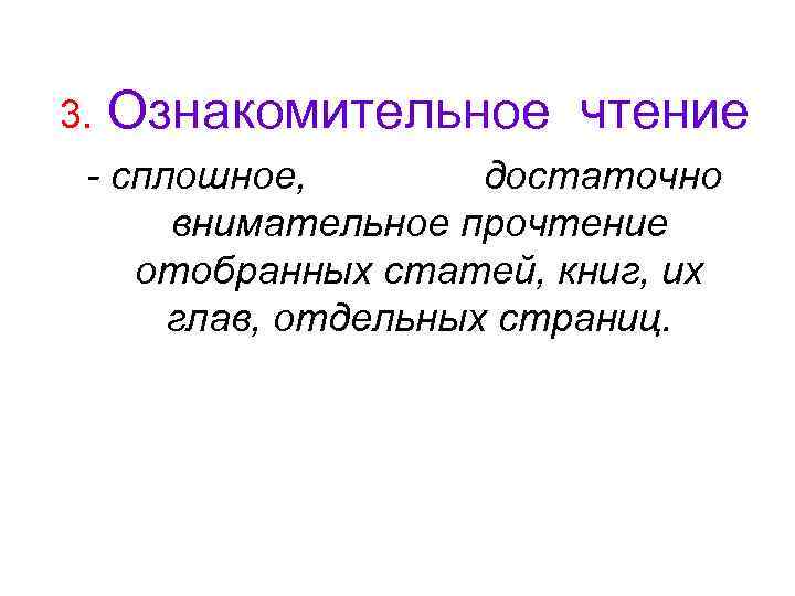 3. Ознакомительное чтение - сплошное, достаточно внимательное прочтение отобранных статей, книг, их глав, отдельных