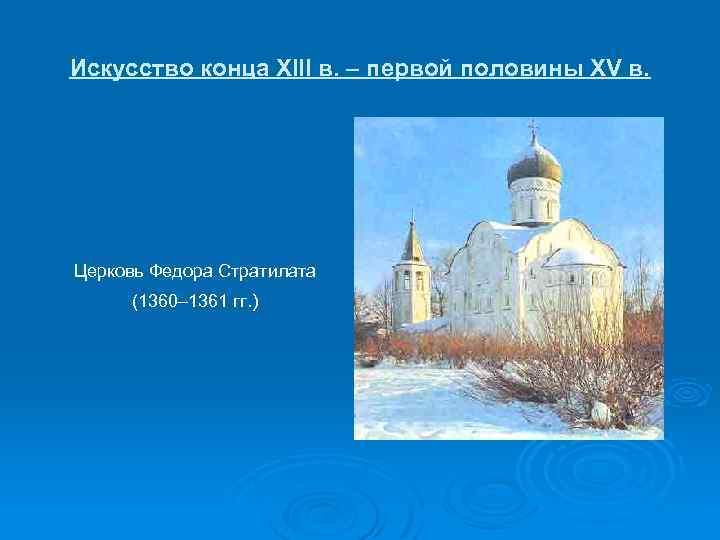 Искусство конца XIII в. – первой половины XV в. Церковь Федора Стратилата (1360– 1361