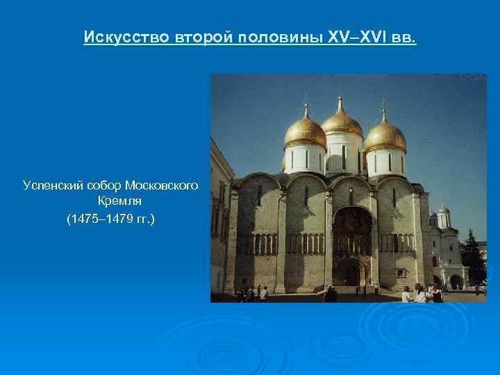 Искусство второй половины XV–XVI вв. Успенский собор Московского Кремля (1475– 1479 гг. ) 