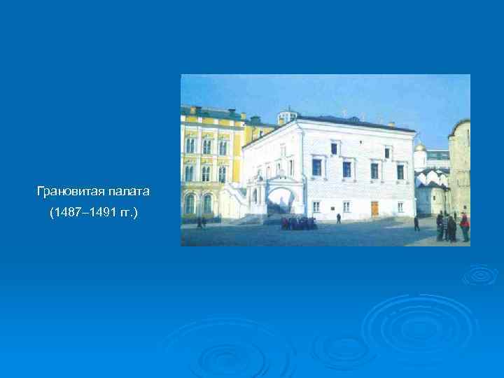 Грановитая палата (1487– 1491 гг. ) 