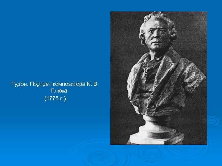 Гудон. Портрет композитора К. В. Глюка (1775 г. ) 