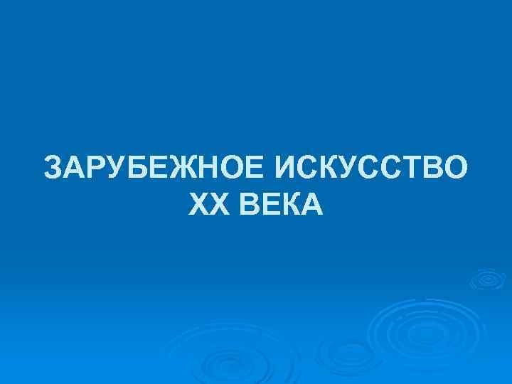 ЗАРУБЕЖНОЕ ИСКУССТВО XX ВЕКА 