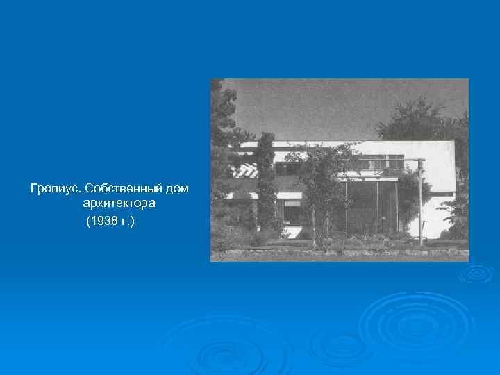 Гропиус. Собственный дом архитектора (1938 г. ) 