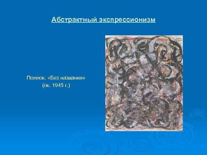 Абстрактный экспрессионизм Поллок. «Без названия» (ок. 1945 г. ) 