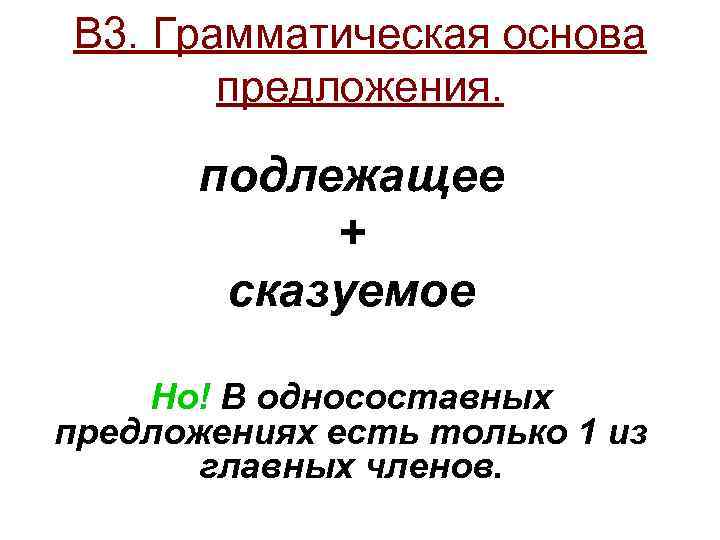 В 3. Грамматическая основа предложения. подлежащее + сказуемое Но! В односоставных предложениях есть только