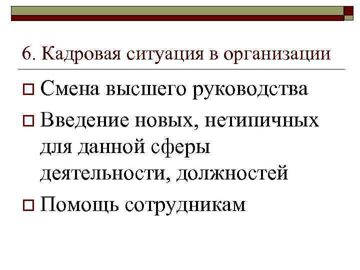6. Кадровая ситуация в организации o Смена высшего руководства o Введение новых, нетипичных для