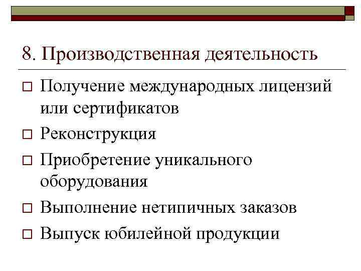 8. Производственная деятельность o o o Получение международных лицензий или сертификатов Реконструкция Приобретение уникального