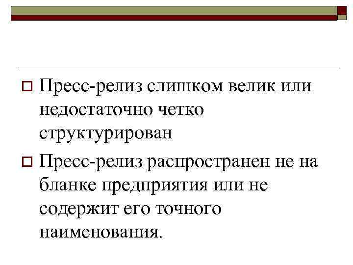 Пресс-релиз слишком велик или недостаточно четко структурирован o Пресс-релиз распространен не на бланке предприятия