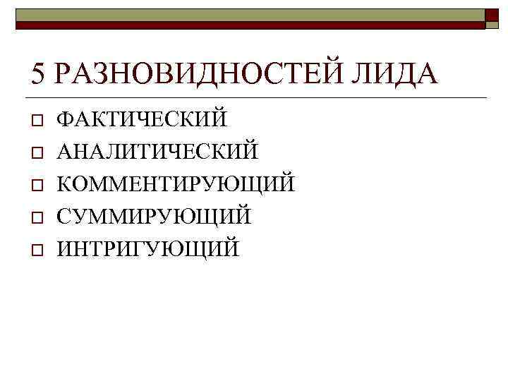 5 РАЗНОВИДНОСТЕЙ ЛИДА o o o ФАКТИЧЕСКИЙ АНАЛИТИЧЕСКИЙ КОММЕНТИРУЮЩИЙ СУММИРУЮЩИЙ ИНТРИГУЮЩИЙ 