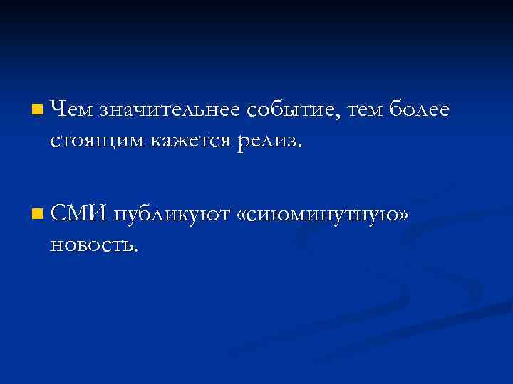 n Чем значительнее событие, тем более стоящим кажется релиз. n СМИ публикуют «сиюминутную» новость.