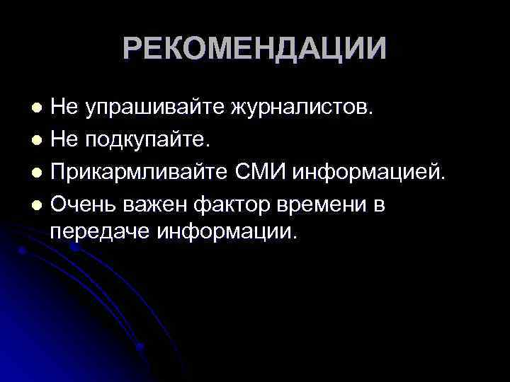 РЕКОМЕНДАЦИИ Не упрашивайте журналистов. l Не подкупайте. l Прикармливайте СМИ информацией. l Очень важен