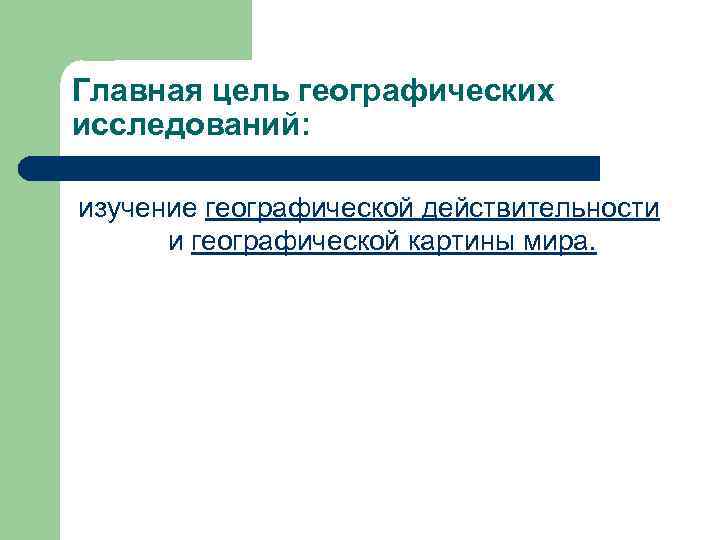 Главная цель географических исследований: изучение географической действительности и географической картины мира. 